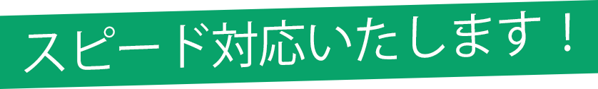 スピード対応いたします！